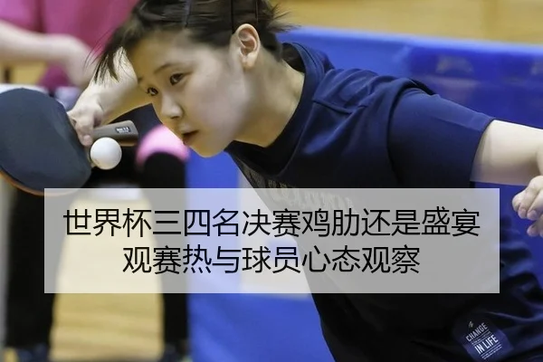 世界杯三四名决赛鸡肋还是盛宴 观赛热与球员心态观察