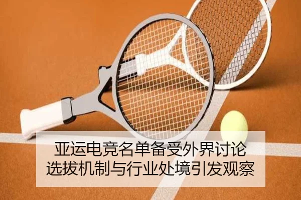 亚运电竞名单备受外界讨论 选拔机制与行业处境引发观察